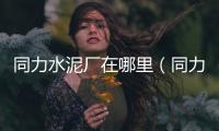 同力水泥廠在哪里（同力水泥）