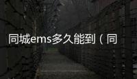 同城ems多久能到（同城e夜情）