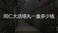 同仁大活絡(luò)丸一盒多少錢？