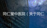 同仁堂中醫院（關于同仁堂中醫院的基本情況說明介紹）