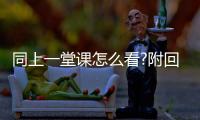 同上一堂課怎么看?附回放觀看方法