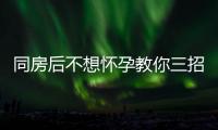 同房后不想懷孕教你三招！選擇這種方法安全又簡單別錯過
