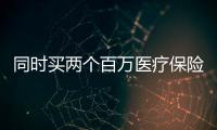 同時買兩個百萬醫療保險有沖突嗎