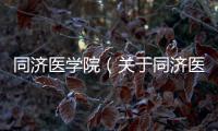 同濟醫學院（關于同濟醫學院的基本情況說明介紹）