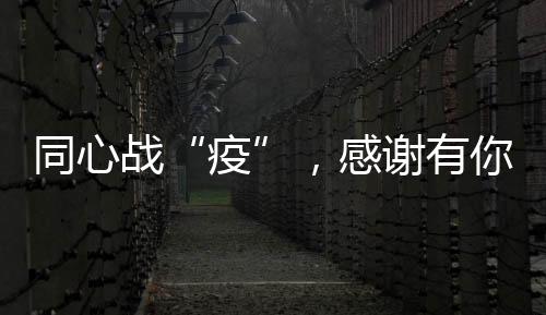 同心戰“疫”，感謝有你！