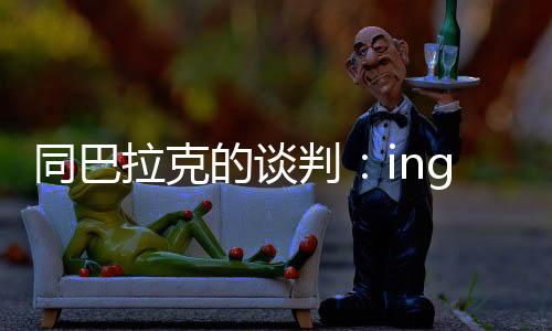 同巴拉克的談判：ing