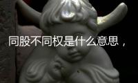 同股不同權是什么意思，同股不同權出現原因及好處