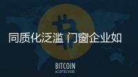 同質化泛濫 門窗企業如何突出自身價值點