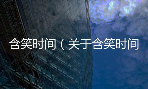 含笑時間（關于含笑時間的基本情況說明介紹）
