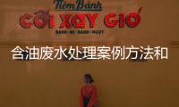 含油廢水處理案例方法和工藝流程細(xì)節(jié)來(lái)了（含油工業(yè)廢水處理設(shè)備講解）