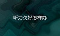 聽力欠好怎樣辦