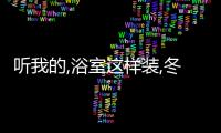 聽我的,浴室這樣裝,冬日洗澡都不發愁