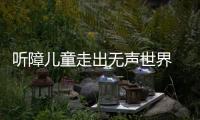 聽障兒童走出無聲世界 康寶萊“天使聽見愛”讓生命綻放