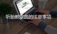 聽(tīng)胎教歌曲的注意事項(xiàng)