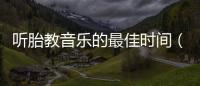 聽胎教音樂的最佳時間（孕婦胎教的正確方式）