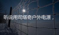 聽說用司塔奇戶外電源，用電不憂愁。