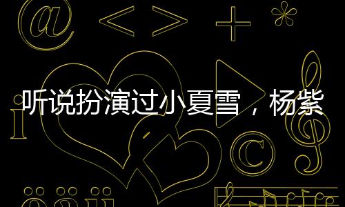 聽說扮演過小夏雪，楊紫被那英拍出鏡頭外