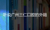 聽說廣州三仁口腔的外籍女醫生做全瓷貼面牙齒美白超拿手!