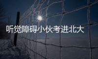 聽覺障礙小伙考進北大 戴助聽器參加高考英語聽力滿分