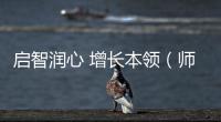 啟智潤心 增長本領（師說）