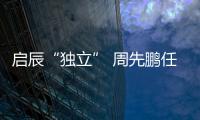 啟辰“獨立” 周先鵬任東風啟辰總經(jīng)理