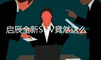 啟辰全新SUV竟然這么硬派 不到10萬就能買到