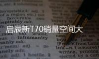 啟辰新T70銷量空間大 成立新造型中心