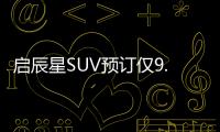 啟辰星SUV預訂僅9.9元 搭載1.5T輕混