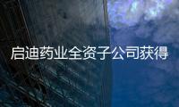 啟迪藥業全資子公司獲得《藥品生產許可證》