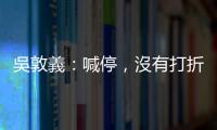 吳敦義：喊停，沒有打折的空間｜天下雜誌
