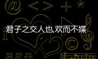 君子之交人也,歡而不媟,和而不同翻譯（云君子和而不同翻譯）