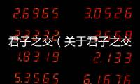 君子之交（關于君子之交的基本情況說明介紹）