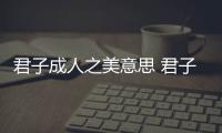 君子成人之美意思 君子成人之美意思是什么