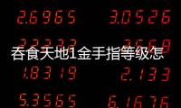 吞食天地1金手指等級(jí)怎么用（吞食天地1金手指怎么用）