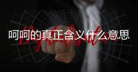 呵呵的真正含義什么意思（呵呵的真正含義）
