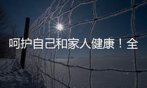 呵護自己和家人健康!全天候多場景防疫攻略來了