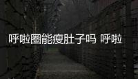 呼啦圈能瘦肚子嗎 呼啦圈瘦肚子要用多少斤的才有用