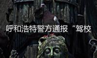 呼和浩特警方通報“駕校教練猥褻學(xué)員”：已行拘