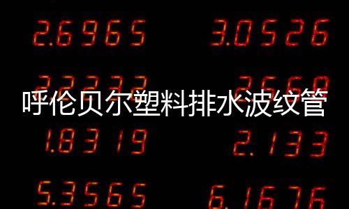 呼倫貝爾塑料排水波紋管質量好、壽命長