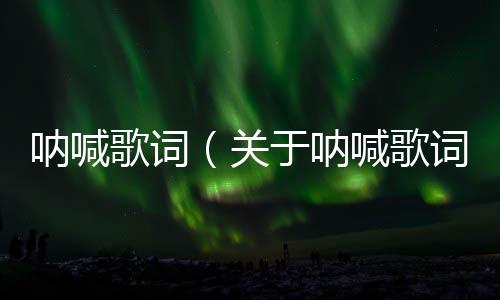 吶喊歌詞（關于吶喊歌詞的基本情況說明介紹）