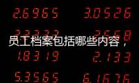 員工檔案包括哪些內容，畢業生檔案中應該包含哪些材料