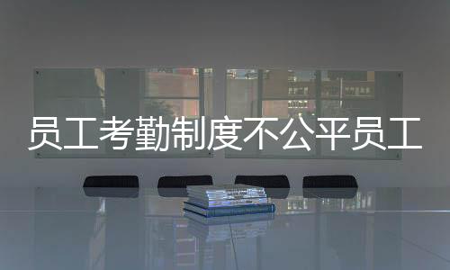 員工考勤制度不公平員工考勤制度