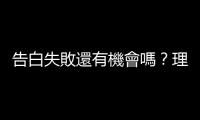 告白失敗還有機會嗎？理性盤點你在感情中會不會勝出的關鍵有哪些