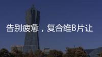 告別疲憊，復合維B片讓你重獲活力