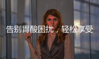 告別胃酸困擾，輕松享受美食時(shí)刻！