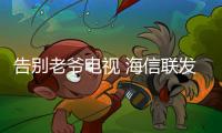 告別老爺電視 海信聯發起2016“汰舊換新”惠民行動