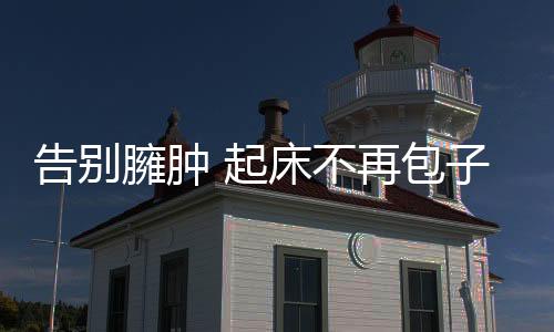 告別臃腫 起床不再包子臉