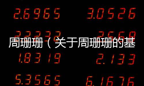 周珊珊（關于周珊珊的基本情況說明介紹）