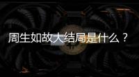周生如故大結局是什么？最后結局是喜是悲