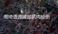 周琦遭遇腿部肌肉拉傷 會帶來什么影響？